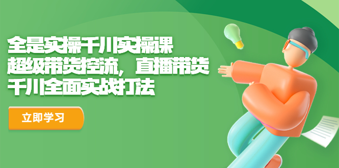 （6559期）全是实操千川实操课，超级带货控流，直播带货 千川全面实战打法-狂神云浏览专注活动，软件，教程分享！总之就是网络那些事。