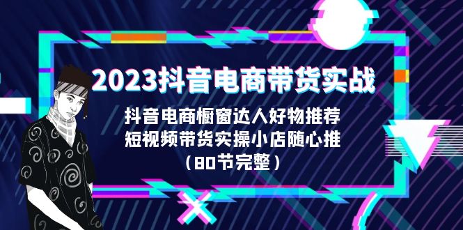 （6536期）2023抖音电商带货实战，橱窗达人好物推荐，实操小店随心推（80节完整）-狂神云浏览专注活动，软件，教程分享！总之就是网络那些事。