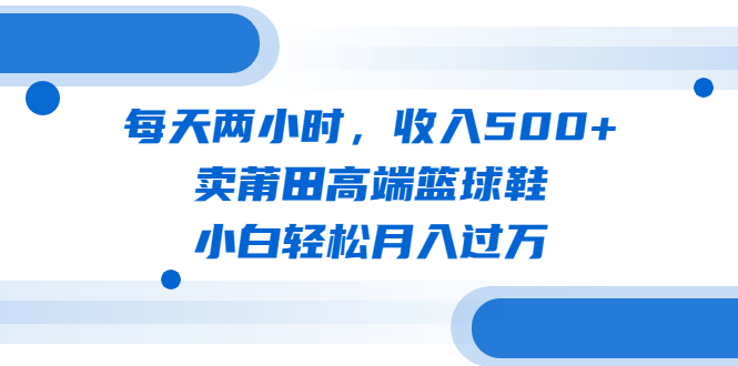 （6437期）每天两小时，收入500+，卖莆田高端篮球鞋，小白轻松月入过万（教程+素材）-狂神云浏览专注活动，软件，教程分享！总之就是网络那些事。