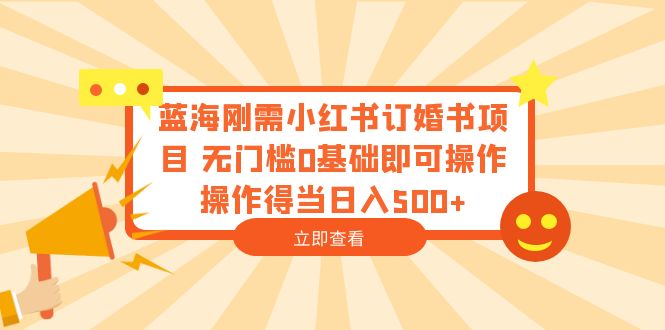 （6396期）蓝海刚需小红书订婚书项目 无门槛0基础即可操作 操作得当日入500+-狂神云浏览专注活动，软件，教程分享！总之就是网络那些事。