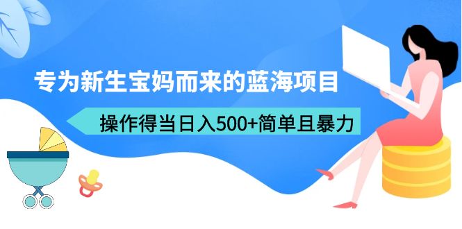 （6382期）专为新生宝妈而来的蓝海项目，操作得当日入500+简单且暴力（教程+工具）-狂神云浏览专注活动，软件，教程分享！总之就是网络那些事。