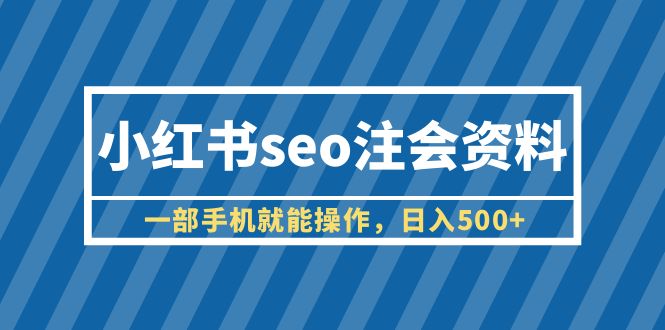 （6366期）小红书seo注会资料，一部手机就能操作，日入500+（教程+资料）-狂神云浏览专注活动，软件，教程分享！总之就是网络那些事。