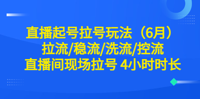 （6362期）直播起号拉号玩法（6月）拉流/稳流/洗流/控流 直播间现场拉号 4小时时长-狂神云浏览专注活动，软件，教程分享！总之就是网络那些事。