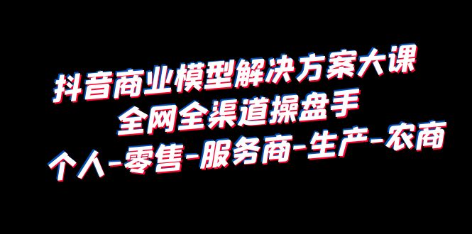 （6352期）抖音商业 模型解决方案大课 全网全渠道操盘手 个人-零售-服务商-生产-农商-狂神云浏览专注活动，软件，教程分享！总之就是网络那些事。