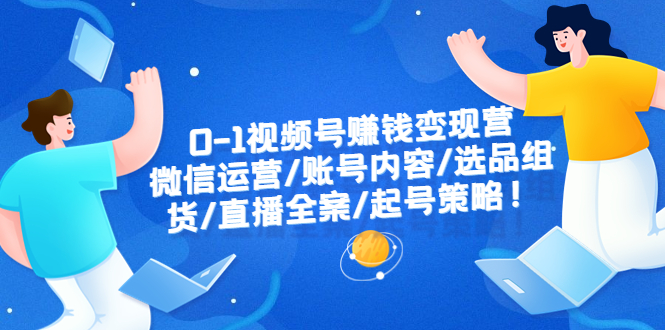 （6340期）0-1视频号赚钱变现营：微信运营-账号内容-选品组货-直播全案-起号策略！-狂神云浏览专注活动，软件，教程分享！总之就是网络那些事。