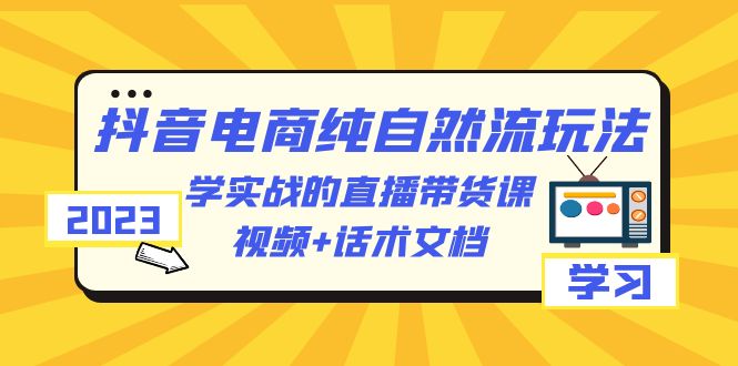 （6280期）2023抖音电商·纯自然流玩法：学实战的直播带货课，视频+话术文档-狂神云浏览专注活动，软件，教程分享！总之就是网络那些事。