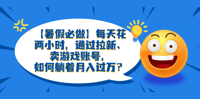 （6257期）【暑假必做】每天花两小时，通过拉新、卖游戏账号，如何躺着月入过万？-狂神云浏览专注活动，软件，教程分享！总之就是网络那些事。