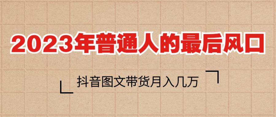 （6118期）2023普通人的最后风口，抖音图文带货月入几万+-狂神云浏览专注活动，软件，教程分享！总之就是网络那些事。