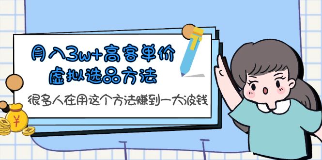 （6109期）月入3w+高客单价虚拟选品方法，很多人在用这个方法赚到一大波钱！-狂神云浏览专注活动，软件，教程分享！总之就是网络那些事。