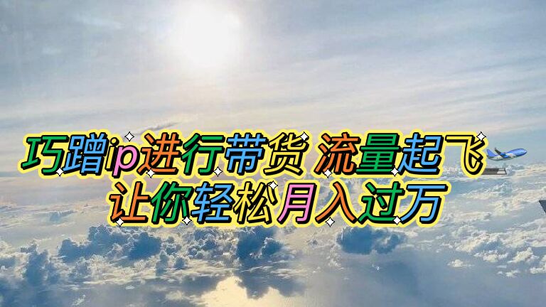 （6014期）巧蹭ip进行带货，流量起飞，让你轻松月入过万【脚本+素材】-狂神云浏览专注活动，软件，教程分享！总之就是网络那些事。