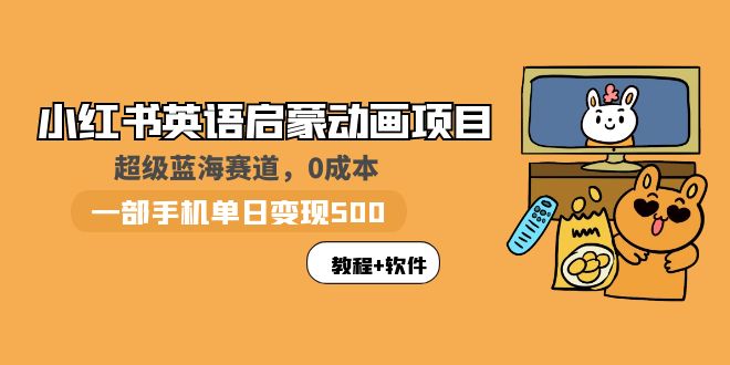 （5989期）小红书英语启蒙动画项目：蓝海赛道 0成本，一部手机日入500+（教程+资源）-狂神云浏览专注活动，软件，教程分享！总之就是网络那些事。