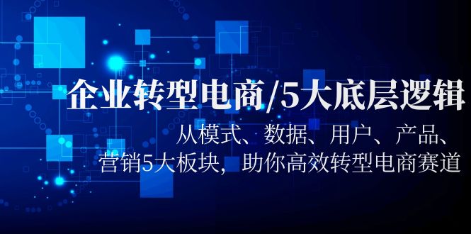 （5939期）企业转型电商/5大底层逻辑，从模式 数据 用户 产品 营销5大板块，高效转型-狂神云浏览专注活动，软件，教程分享！总之就是网络那些事。