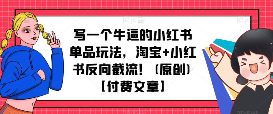写一个牛逼的小红书单品玩法，淘宝+小红书反向截流！(原创)【付费文章】-狂神云浏览专注活动，软件，教程分享！总之就是网络那些事。