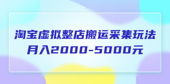 （5931期）淘宝虚拟整店搬运采集玩法分享课：月入2000-5000元（5节课）-狂神云浏览专注活动，软件，教程分享！总之就是网络那些事。
