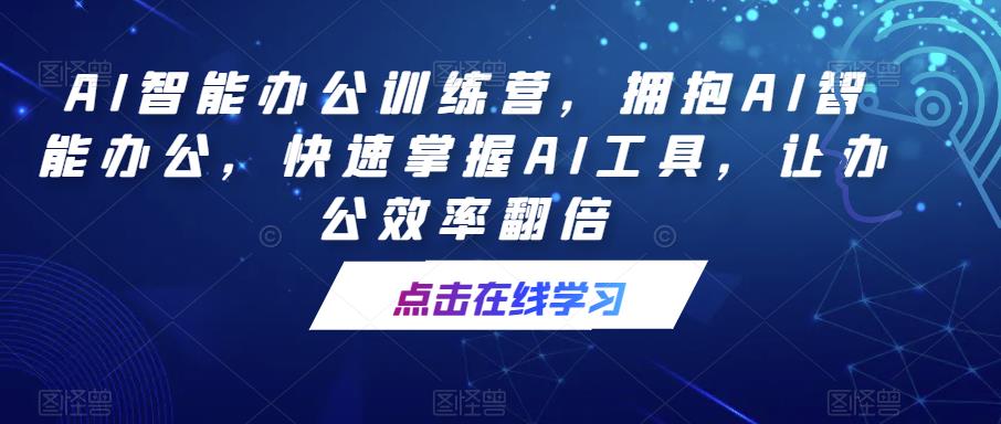 AI智能办公训练营，拥抱AI智能办公，快速掌握AI工具，让办公效率翻倍-狂神云浏览专注活动，软件，教程分享！总之就是网络那些事。