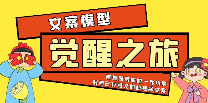 （5876期）《觉醒·之旅》文案模型 带着你用你的一件小事 对自己有意义的短视频文案-狂神云浏览专注活动，软件，教程分享！总之就是网络那些事。