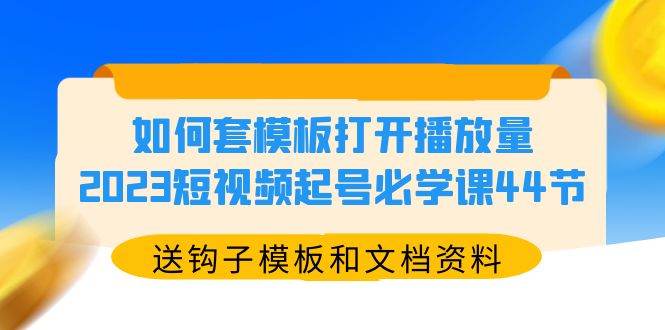 （5843期）如何套模板打开播放量，2023短视频起号必学课44节（送钩子模板和文档资料）-狂神云浏览专注活动，软件，教程分享！总之就是网络那些事。