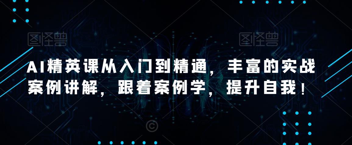 AI精英课从入门到精通，丰富的实战案例讲解，跟着案例学，提升自我！-狂神云浏览专注活动，软件，教程分享！总之就是网络那些事。
