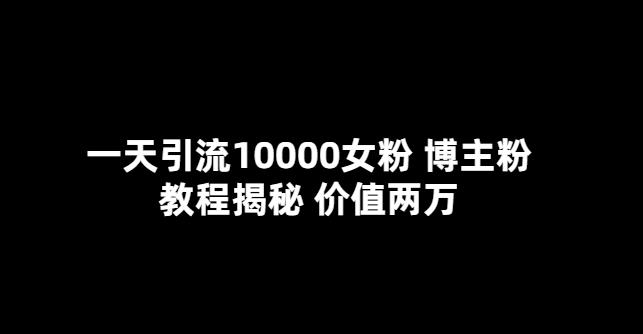 一天引流10000女粉，博主粉教程揭秘（价值两万）-狂神云浏览专注活动，软件，教程分享！总之就是网络那些事。