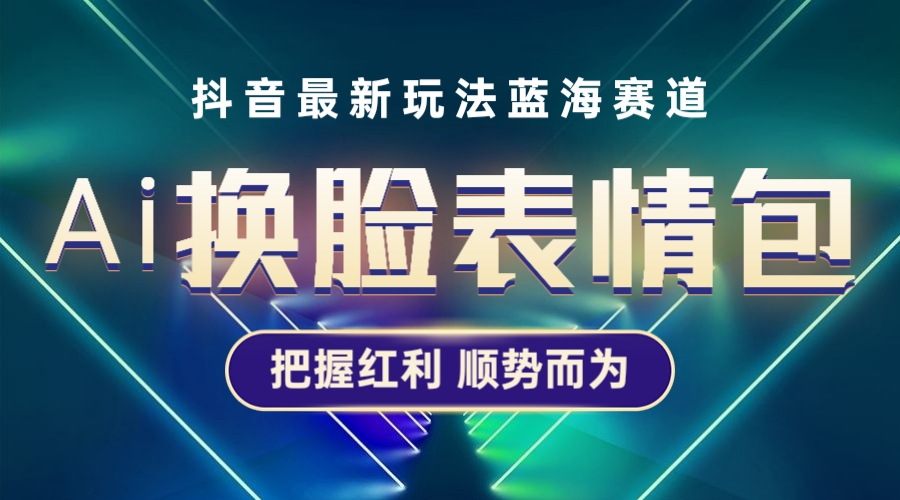 （5626期）抖音AI换脸表情包小程序变现最新玩法，单条视频变现1万+普通人也能轻松玩转-狂神云浏览专注活动，软件，教程分享！总之就是网络那些事。
