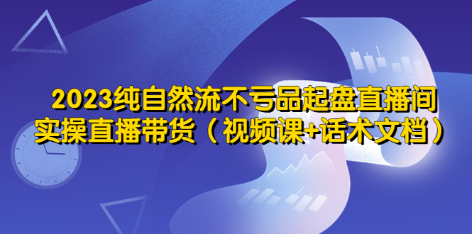 （5557期）2023纯自然流不亏品起盘直播间，实操直播带货（视频课+话术文档）-狂神云浏览专注活动，软件，教程分享！总之就是网络那些事。
