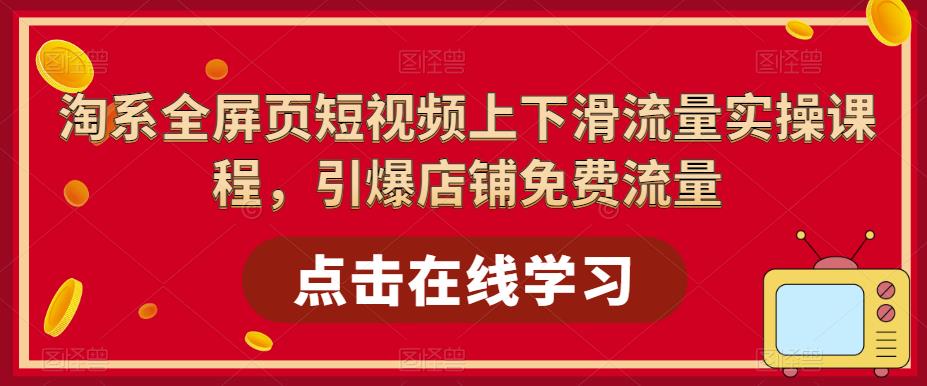 （5547期）淘系-全屏页短视频上下滑流量实操课程，引爆店铺免费流量（87节视频课）-狂神云浏览专注活动，软件，教程分享！总之就是网络那些事。