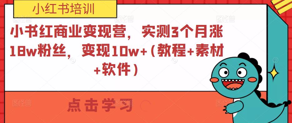 小红书商业变现营，实测3个月涨18w粉丝，变现10w+(教程+素材+软件)-狂神云浏览专注活动，软件，教程分享！总之就是网络那些事。