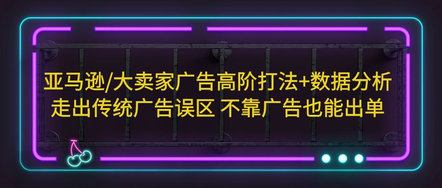 （5502期）亚马逊/大卖家广告高阶打法+数据分析，走出传统广告误区 不靠广告也能出单-狂神云浏览专注活动，软件，教程分享！总之就是网络那些事。