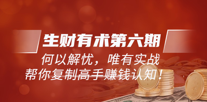 （5499期）《生财有术第六期-更新至23年4月》何以解忧，唯有实战，复制高手赚钱方法-狂神云浏览专注活动，软件，教程分享！总之就是网络那些事。