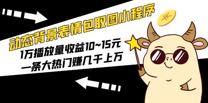 （5444期）动态背景表情包取图小程序，1万播放量收益10~15元，一条大热门赚几千上万-狂神云浏览专注活动，软件，教程分享！总之就是网络那些事。
