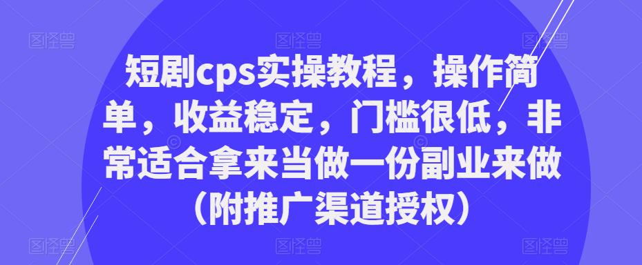 短剧cps实操教程，操作简单，收益稳定，门槛很低，非常适合拿来当做一份副业来做（附推广渠道授权）-狂神云浏览专注活动，软件，教程分享！总之就是网络那些事。