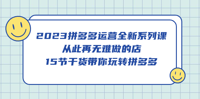 （5414期）2023拼多多运营全新系列课，从此再无难做的店，15节干货带你玩转拼多多-狂神云浏览专注活动，软件，教程分享！总之就是网络那些事。