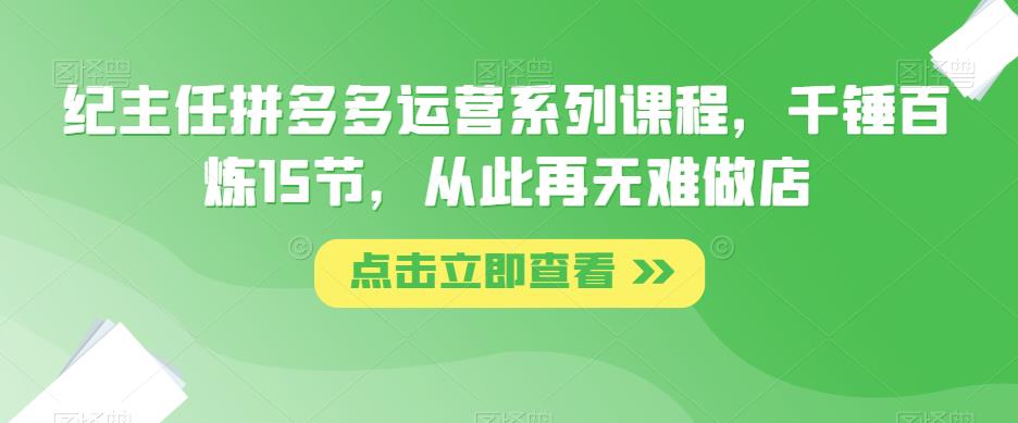 纪主任拼多多运营系列课程，千锤百炼15节，从此再无难做店-狂神云浏览专注活动，软件，教程分享！总之就是网络那些事。