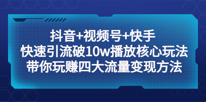 （5403期）抖音+视频号+快手 快速引流破10w播放核心玩法：带你玩赚四大流量变现方法！-狂神云浏览专注活动，软件，教程分享！总之就是网络那些事。