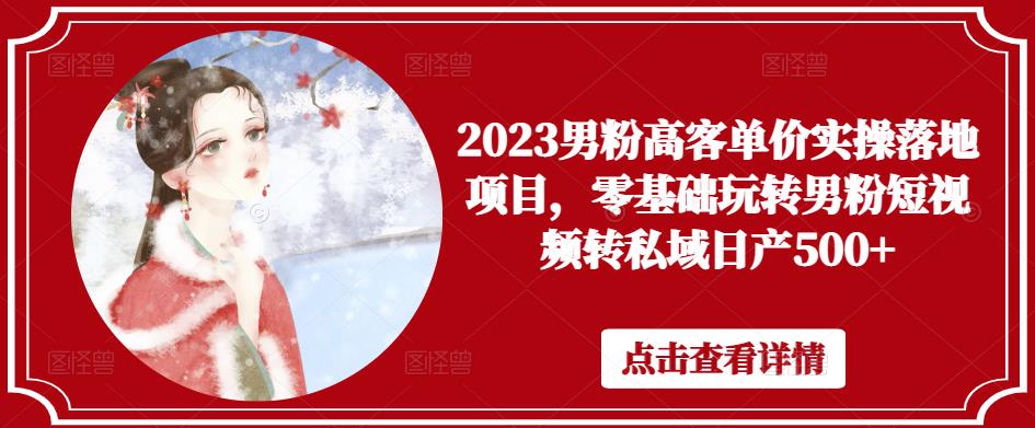 2023男粉高客单价实操落地项目，零基础玩转男粉短视频转私域日产500+-狂神云浏览专注活动，软件，教程分享！总之就是网络那些事。