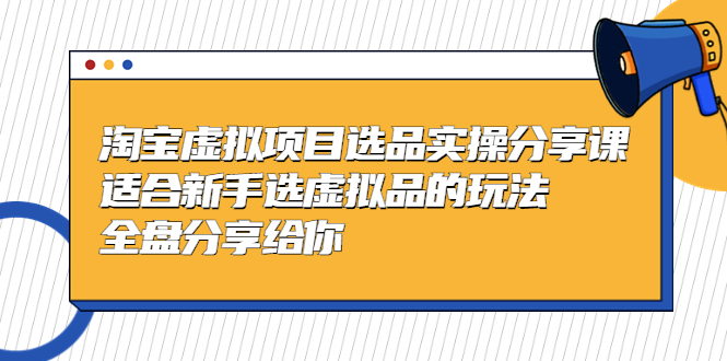 （5314期）黄岛主-淘宝虚拟项目选品实操分享课，适合新手选虚拟品的玩法 全盘分享给你-狂神云浏览专注活动，软件，教程分享！总之就是网络那些事。