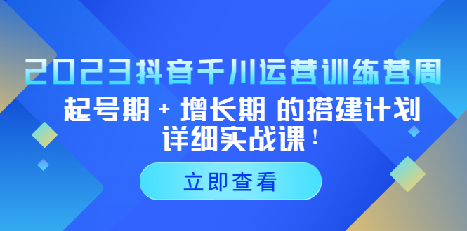 （5297期）2023抖音千川运营训练营，起号期+增长期 的搭建计划详细实战课！-狂神云浏览专注活动，软件，教程分享！总之就是网络那些事。