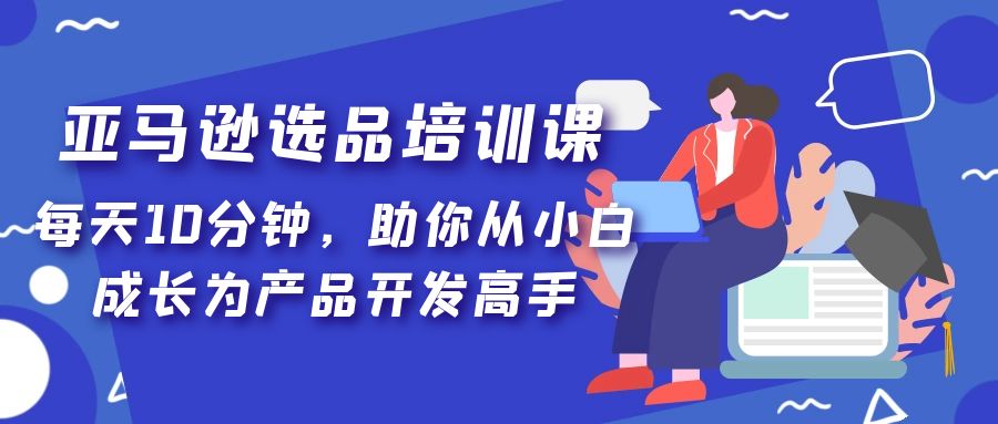 （5290期）亚马逊选品培训课，每天10分钟，助你从小白成长为产品开发高手！-狂神云浏览专注活动，软件，教程分享！总之就是网络那些事。