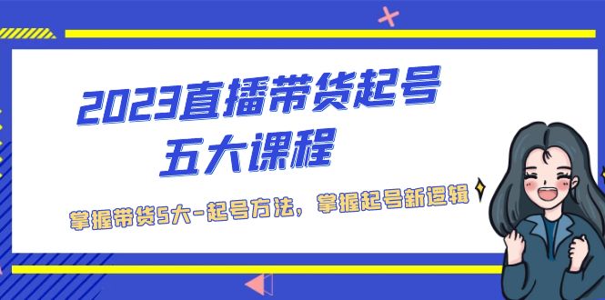 （5268期）2023直播带货起号五大课程，掌握带货5大-起号方法，掌握起新号逻辑-狂神云浏览专注活动，软件，教程分享！总之就是网络那些事。