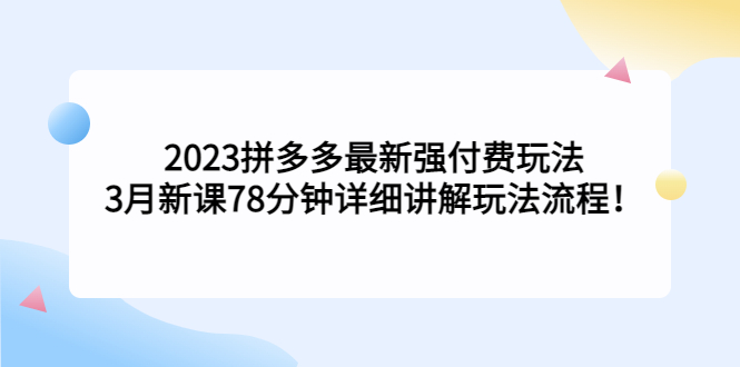 （5260期）2023拼多多最新强付费玩法，3月新课​78分钟详细讲解玩法流程！-狂神云浏览专注活动，软件，教程分享！总之就是网络那些事。