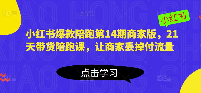 小红书爆款陪跑第14期商家版，21天带货陪跑课，让商家丢掉付流量-狂神云浏览专注活动，软件，教程分享！总之就是网络那些事。