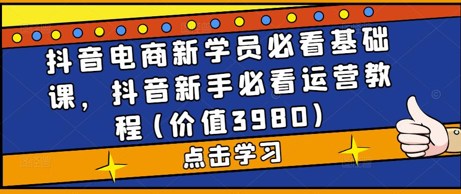 抖音电商新学员必看基础课，抖音新手必看运营教程(价值3980)-狂神云浏览专注活动，软件，教程分享！总之就是网络那些事。