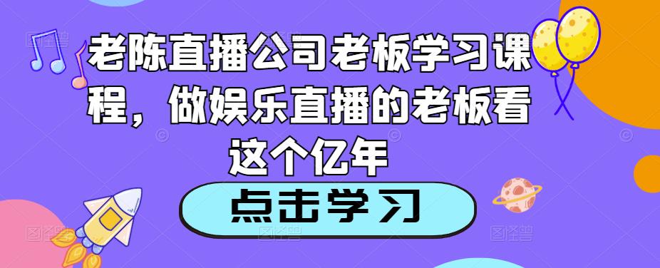 老陈直播公司老板学习课程，做娱乐直播的老板看这个-狂神云浏览专注活动，软件，教程分享！总之就是网络那些事。
