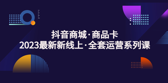 （5069期）抖音商城·商品卡，2023最新新线上·全套运营系列课！-狂神云浏览专注活动，软件，教程分享！总之就是网络那些事。