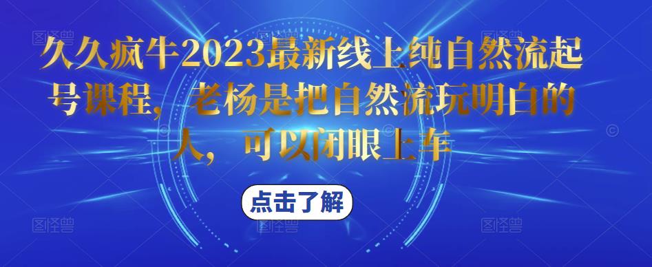 久久疯牛2023最新线上纯自然流起号课程，老杨是把自然流玩明白的人，可以闭眼上车-狂神云浏览专注活动，软件，教程分享！总之就是网络那些事。