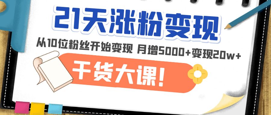 （4986期）21天精准涨粉变现干货大课：从10位粉丝开始变现 月增5000+变现20w+-狂神云浏览专注活动，软件，教程分享！总之就是网络那些事。