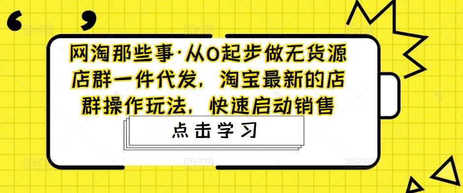 （4979期）从0起步做无货源店群一件代发，淘宝最新的店群操作玩法，快速启动销售-狂神云浏览专注活动，软件，教程分享！总之就是网络那些事。