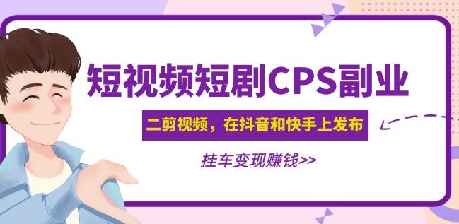 黄岛主·短视频短剧CPS副业项目：二剪视频在抖音和快手上发布，挂车变现-狂神云浏览专注活动，软件，教程分享！总之就是网络那些事。
