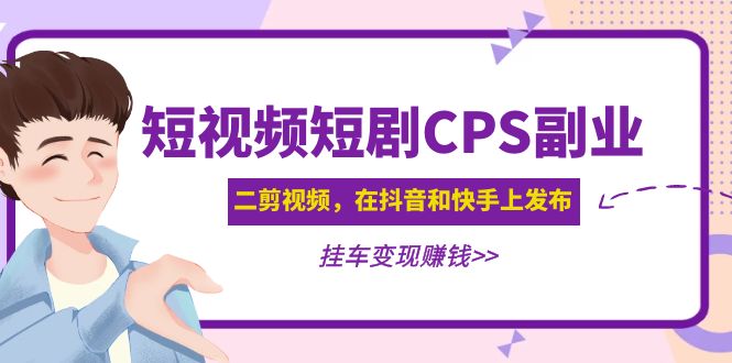 （4967期）黄岛主 · 短视频短剧CPS副业项目：二剪视频在抖音和快手上发布，挂车变现-狂神云浏览专注活动，软件，教程分享！总之就是网络那些事。