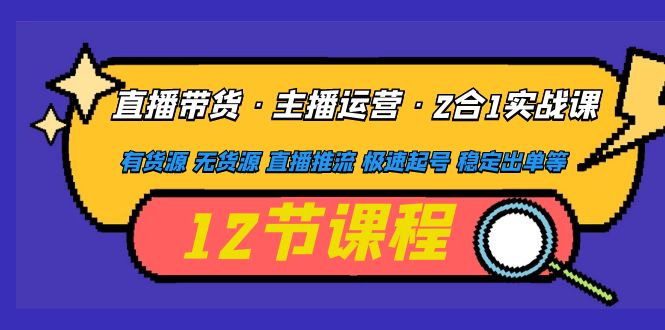 （4965期）直播带货·主播运营2合1实战课 有货源 无货源 直播推流 极速起号 稳定出单-狂神云浏览专注活动，软件，教程分享！总之就是网络那些事。